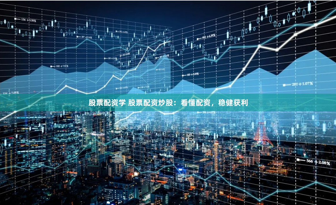 股票配资学 股票配资炒股：看懂配资，稳健获利