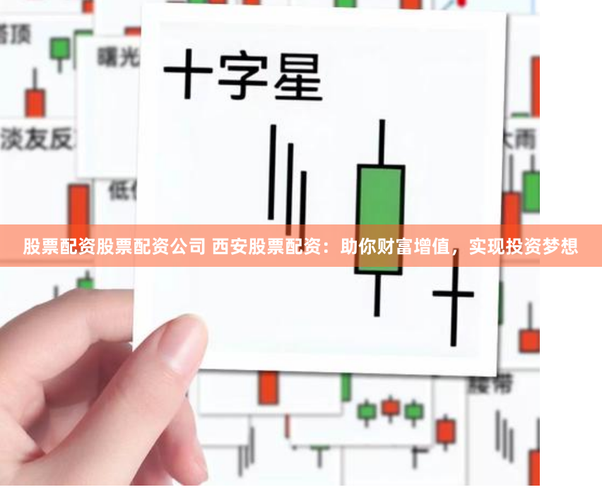股票配资股票配资公司 西安股票配资：助你财富增值，实现投资梦想