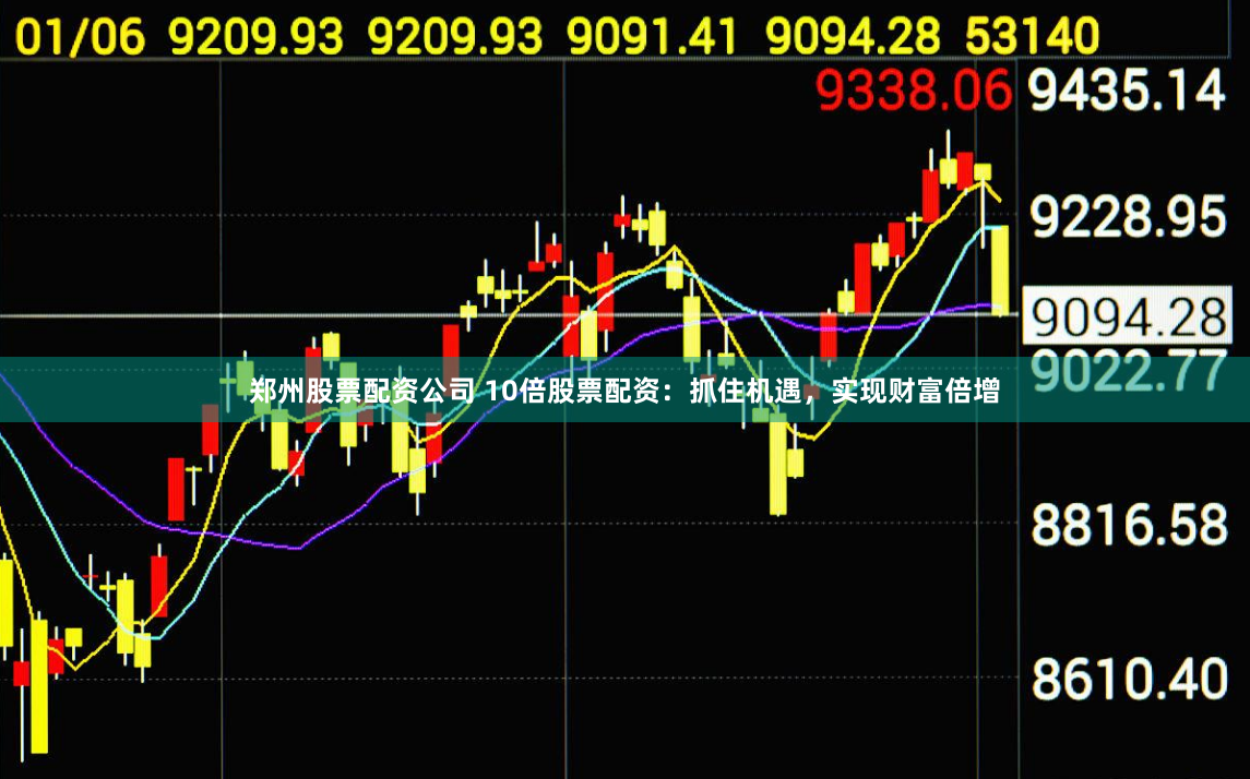 郑州股票配资公司 10倍股票配资：抓住机遇，实现财富倍增