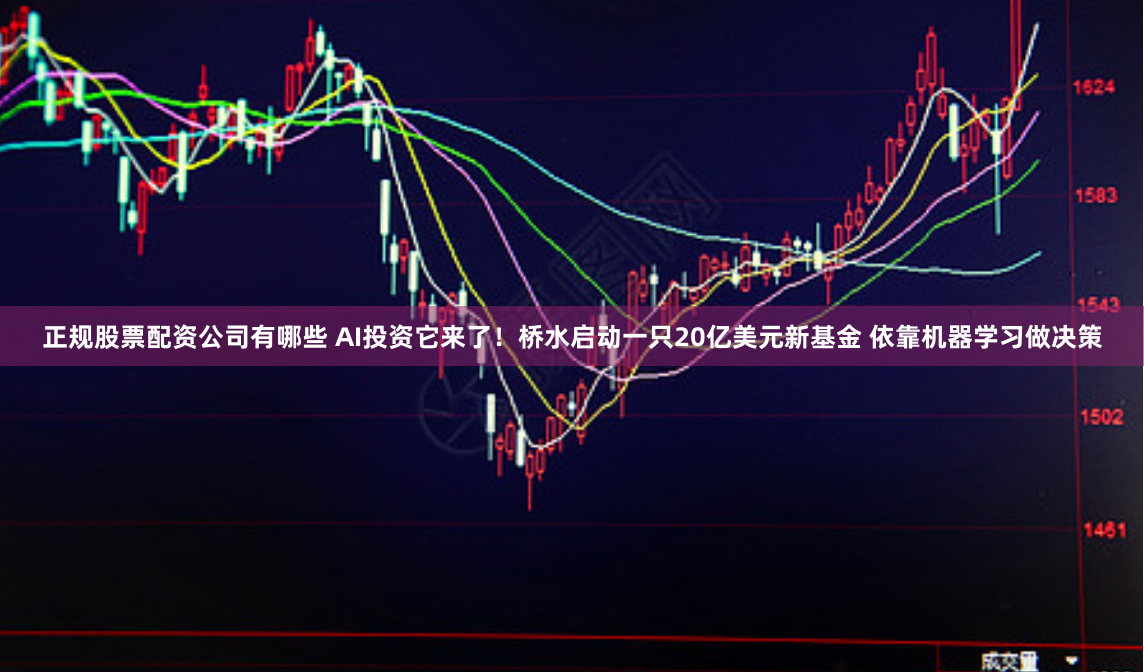 正规股票配资公司有哪些 AI投资它来了！桥水启动一只20亿美元新基金 依靠机器学习做决策