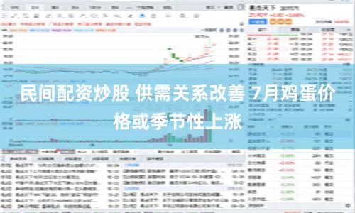 民间配资炒股 供需关系改善 7月鸡蛋价格或季节性上涨