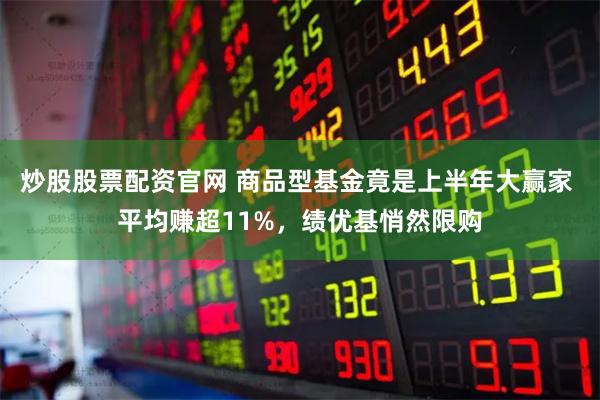 炒股股票配资官网 商品型基金竟是上半年大赢家 平均赚超11%，绩优基悄然限购