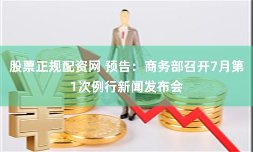 股票正规配资网 预告：商务部召开7月第1次例行新闻发布会