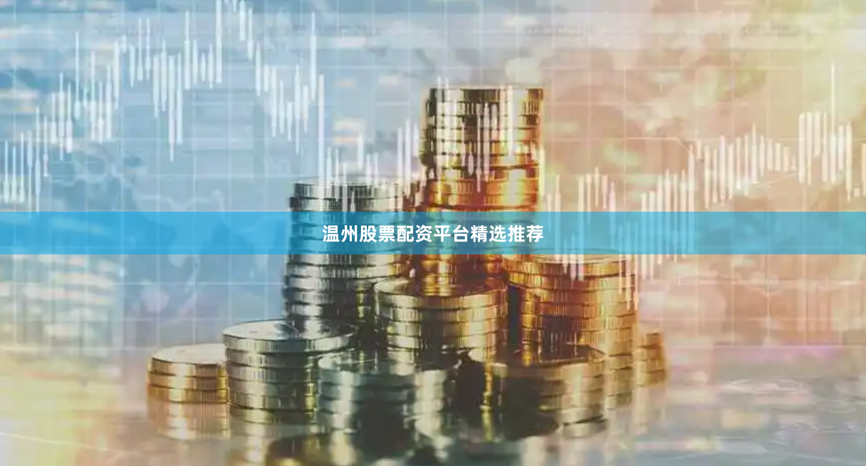 温州股票配资平台精选推荐