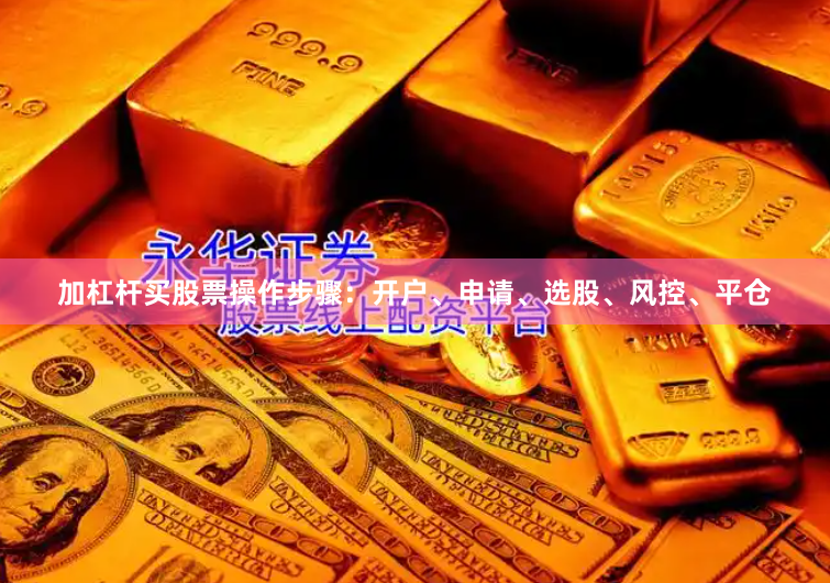 加杠杆买股票操作步骤：开户、申请、选股、风控、平仓