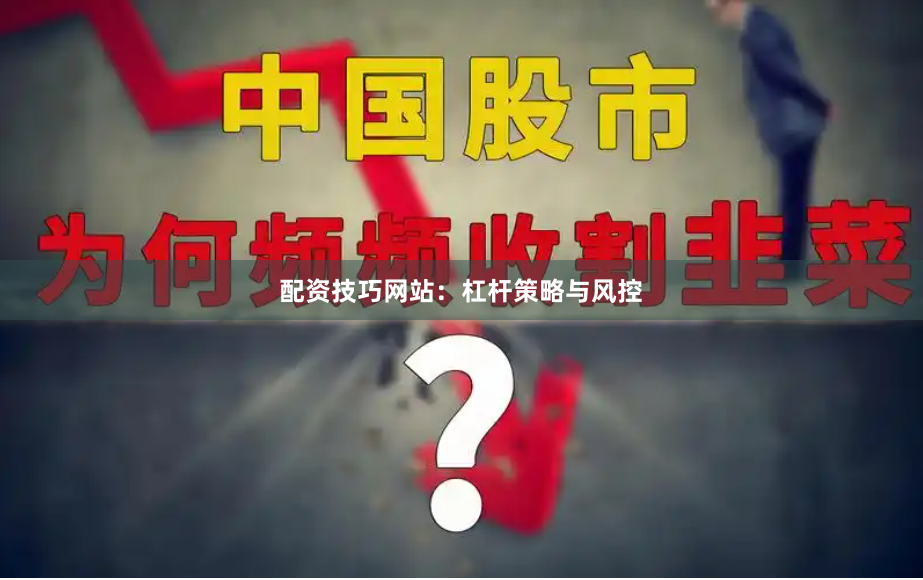 配资技巧网站：杠杆策略与风控