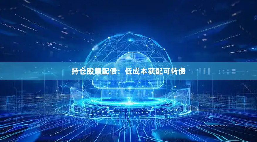 持仓股票配债：低成本获配可转债