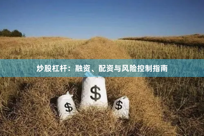 炒股杠杆：融资、配资与风险控制指南
