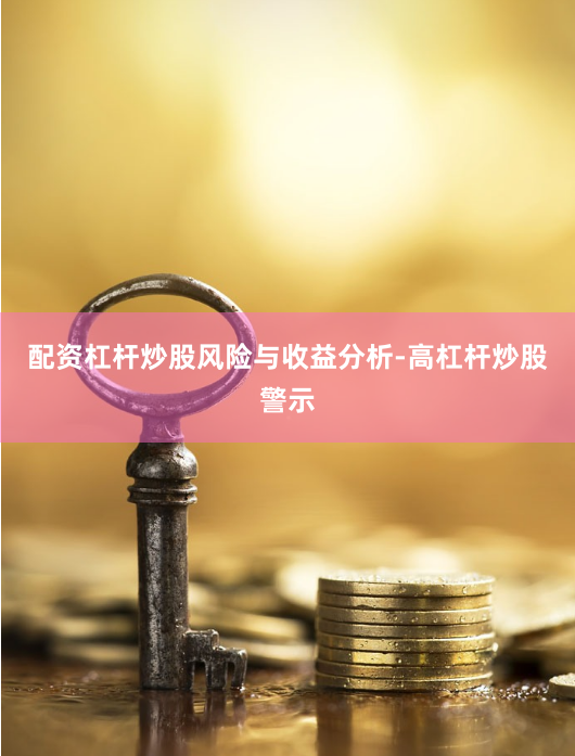 配资杠杆炒股风险与收益分析-高杠杆炒股警示