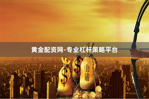 黄金配资网-专业杠杆策略平台