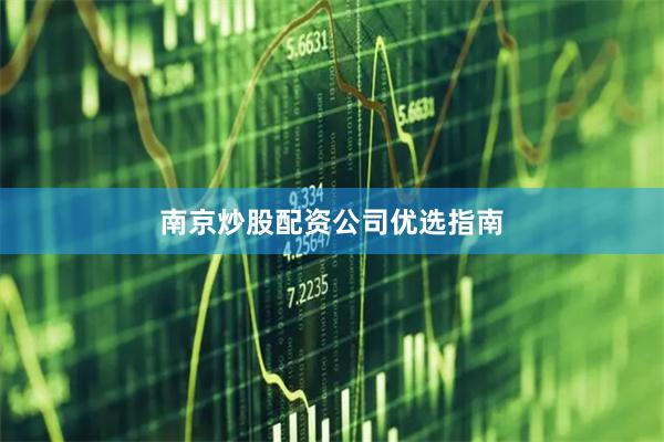 南京炒股配资公司优选指南