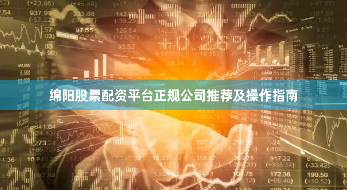 绵阳股票配资平台正规公司推荐及操作指南
