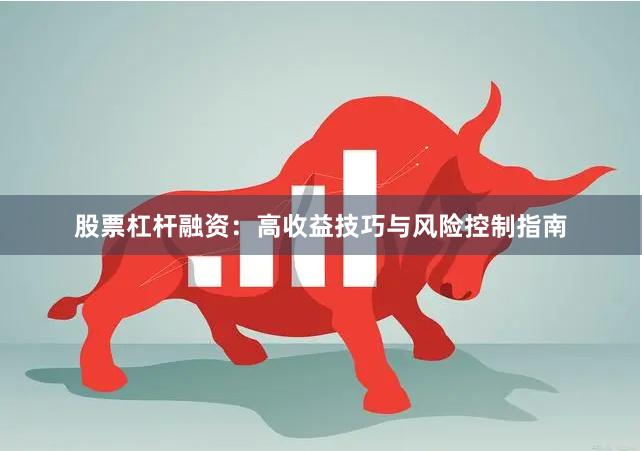 股票杠杆融资：高收益技巧与风险控制指南