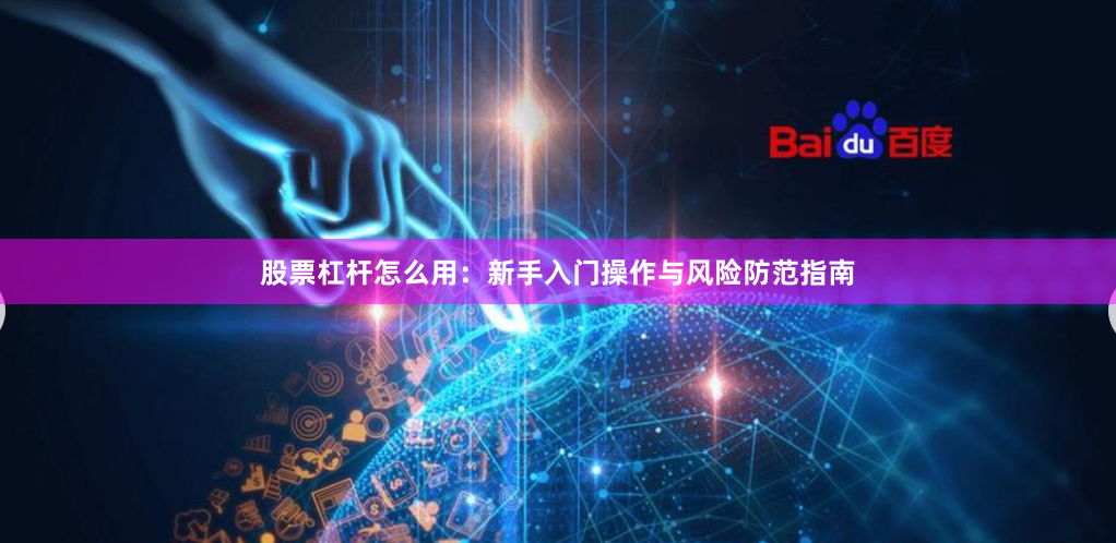 股票杠杆怎么用：新手入门操作与风险防范指南