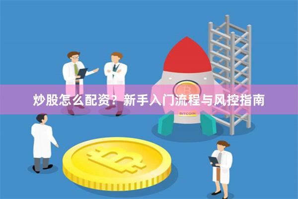 炒股怎么配资？新手入门流程与风控指南
