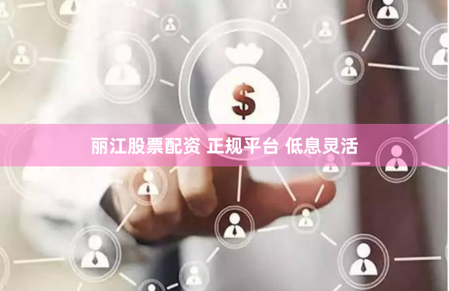 丽江股票配资 正规平台 低息灵活